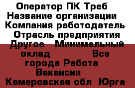 Оператор ПК Треб › Название организации ­ Компания-работодатель › Отрасль предприятия ­ Другое › Минимальный оклад ­ 21 000 - Все города Работа » Вакансии   . Кемеровская обл.,Юрга г.